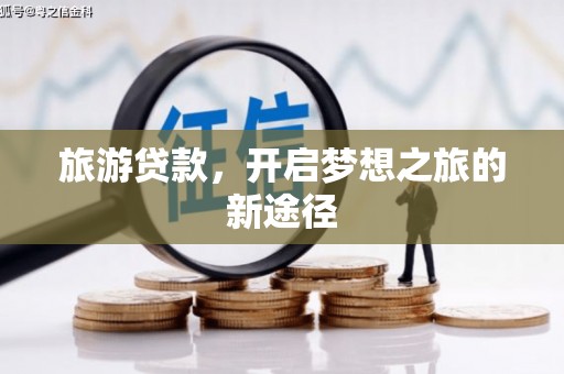 三义旅游贷款，开启梦想之旅的新途径