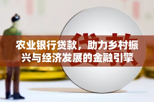 三义农业银行贷款，助力乡村振兴与经济发展的金融引擎