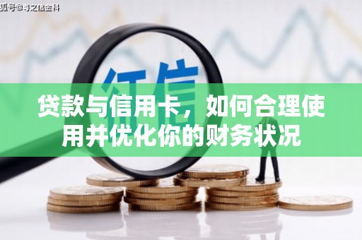 三义贷款与信用卡，如何合理使用并优化你的财务状况