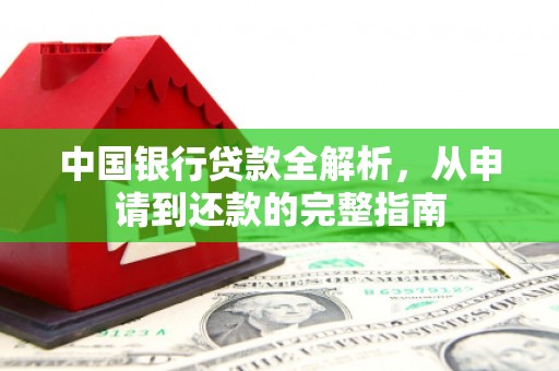 三义中国银行贷款全解析，从申请到还款的完整指南