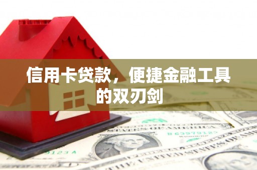 三义信用卡贷款，便捷金融工具的双刃剑