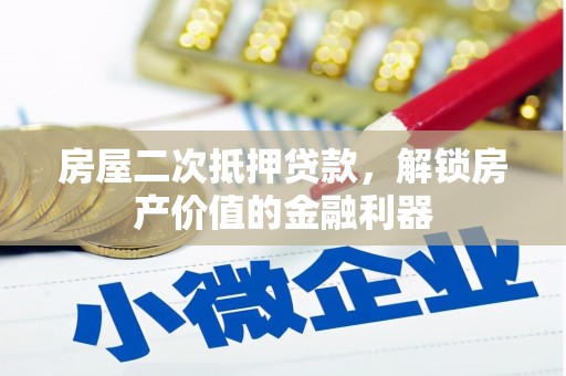 三义房屋二次抵押贷款，解锁房产价值的金融利器
