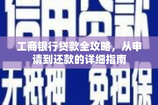三义工商银行贷款全攻略，从申请到还款的详细指南