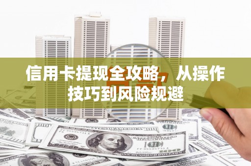 三义信用卡提现全攻略，从操作技巧到风险规避