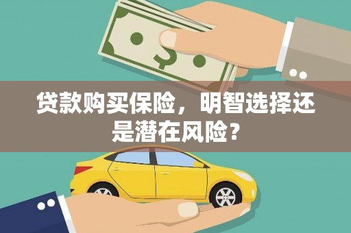 三义贷款购买保险，明智选择还是潜在风险？