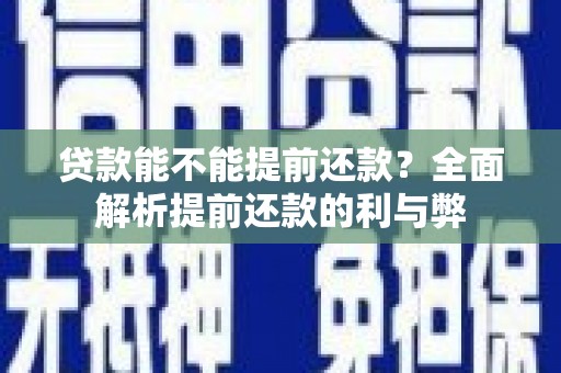 三义贷款能不能提前还款？全面解析提前还款的利与弊