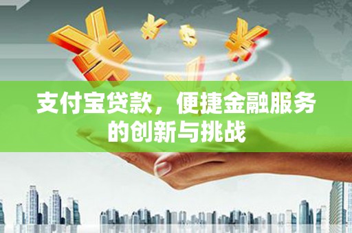 三义支付宝贷款，便捷金融服务的创新与挑战