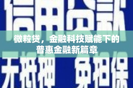 三义微粒贷，金融科技赋能下的普惠金融新篇章