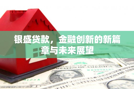 三义银盛贷款，金融创新的新篇章与未来展望