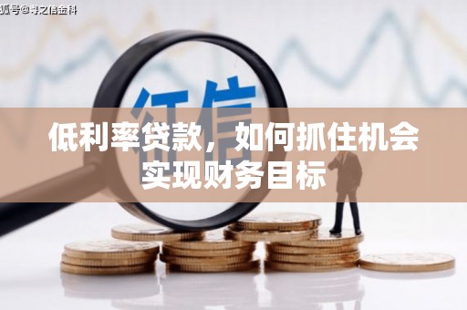 三义低利率贷款，如何抓住机会实现财务目标