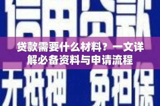 三义贷款需要什么材料？一文详解必备资料与申请流程