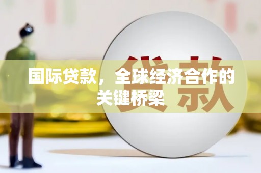 三义国际贷款，全球经济合作的关键桥梁