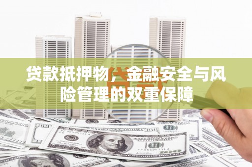 三义贷款抵押物，金融安全与风险管理的双重保障