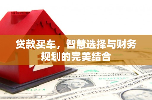 三义贷款买车，智慧选择与财务规划的完美结合