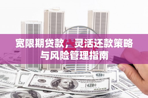 三义宽限期贷款，灵活还款策略与风险管理指南