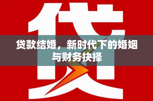三义贷款结婚，新时代下的婚姻与财务抉择