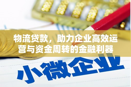 三义物流贷款，助力企业高效运营与资金周转的金融利器