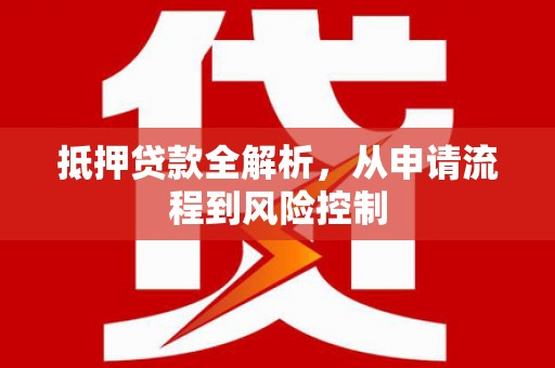 三义抵押贷款全解析，从申请流程到风险控制