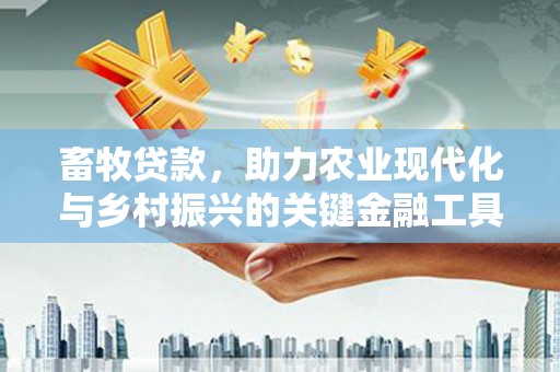 三义畜牧贷款，助力农业现代化与乡村振兴的关键金融工具