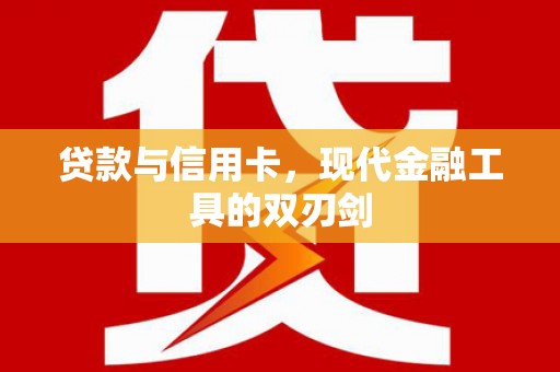 三义贷款与信用卡，现代金融工具的双刃剑