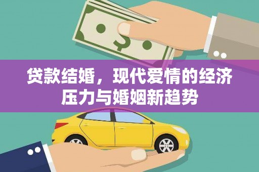 三义贷款结婚，现代爱情的经济压力与婚姻新趋势