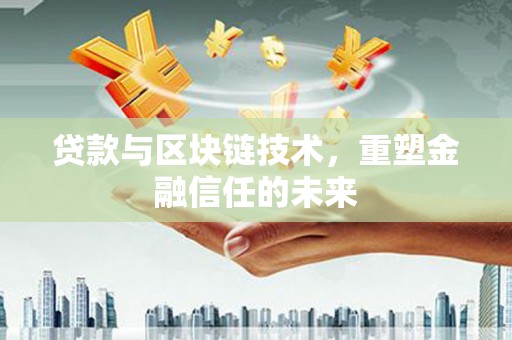三义贷款与区块链技术，重塑金融信任的未来