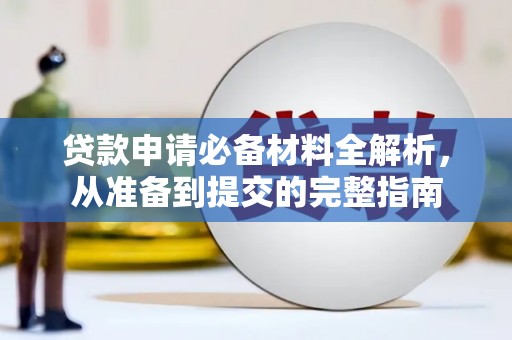 三义贷款申请必备材料全解析，从准备到提交的完整指南