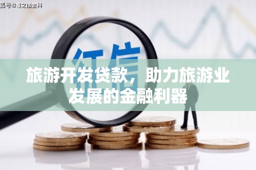 三义旅游开发贷款，助力旅游业发展的金融利器
