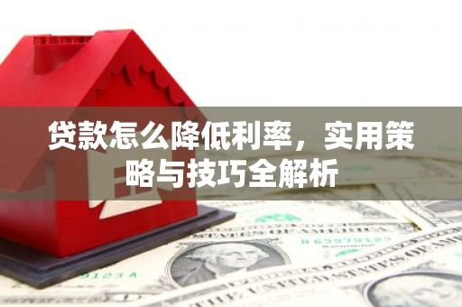 三义贷款怎么降低利率，实用策略与技巧全解析