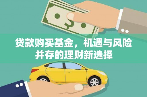 三义贷款购买基金，机遇与风险并存的理财新选择