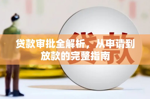三义贷款审批全解析，从申请到放款的完整指南