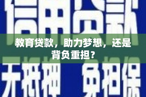 三义教育贷款，助力梦想，还是背负重担？