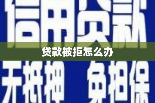 三义贷款被拒怎么办