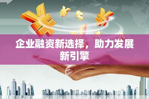 三义企业融资新选择，助力发展新引擎