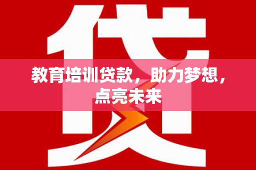 三义教育培训贷款，助力梦想，点亮未来