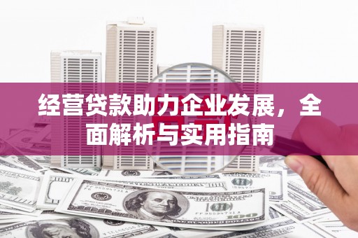 三义经营贷款助力企业发展，全面解析与实用指南