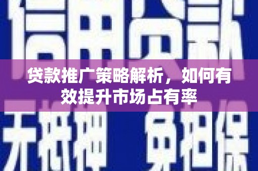 三义贷款推广策略解析，如何有效提升市场占有率
