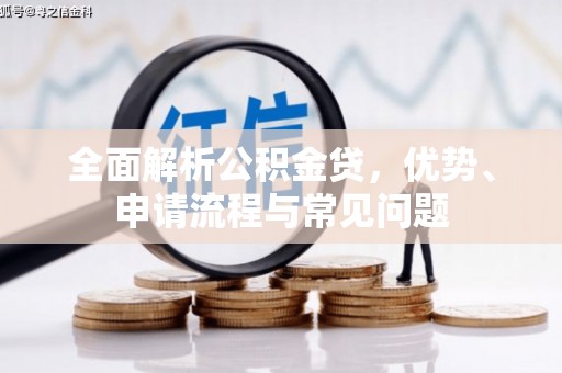 三义全面解析公积金贷，优势、申请流程与常见问题
