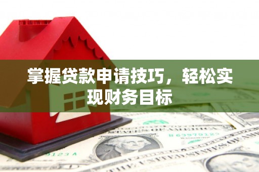 三义掌握贷款申请技巧，轻松实现财务目标
