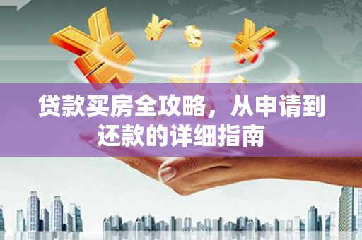 三义贷款买房全攻略，从申请到还款的详细指南