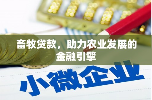 三义畜牧贷款，助力农业发展的金融引擎