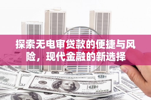 三义探索无电审贷款的便捷与风险，现代金融的新选择