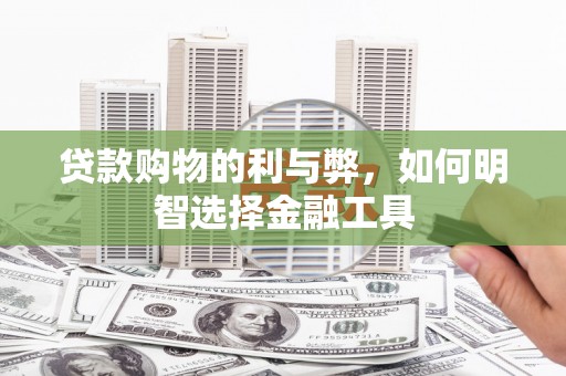 三义贷款购物的利与弊，如何明智选择金融工具