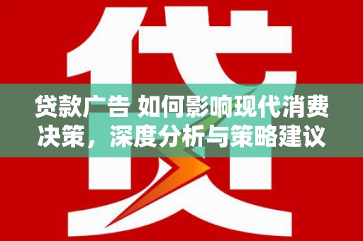 三义贷款广告 如何影响现代消费决策，深度分析与策略建议