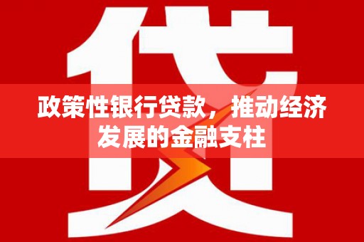 三义政策性银行贷款，推动经济发展的金融支柱