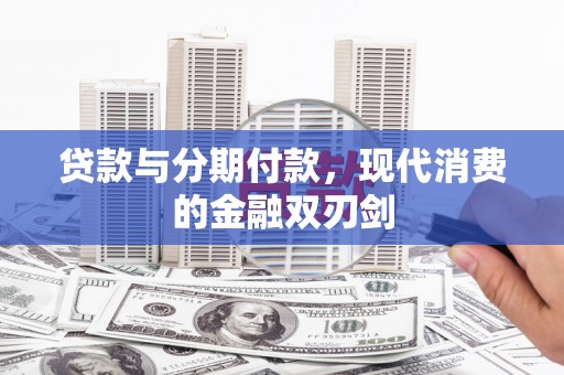三义贷款与分期付款，现代消费的金融双刃剑