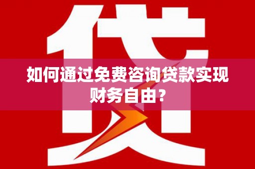 三义如何通过免费咨询贷款实现财务自由？