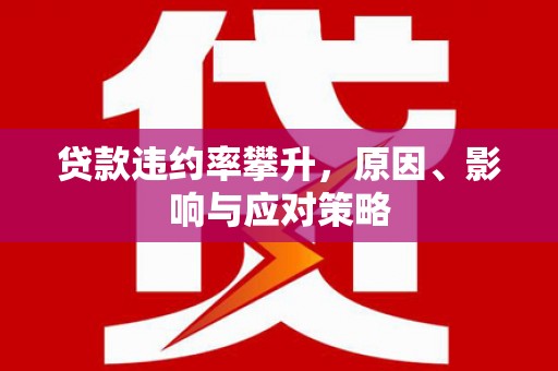 三义贷款违约率攀升，原因、影响与应对策略