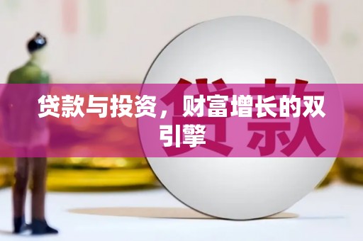 三义贷款与投资，财富增长的双引擎