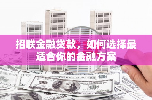三义招联金融贷款，如何选择最适合你的金融方案